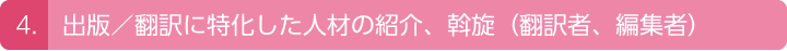 4.出版/翻訳に特化した人材の紹介、斡旋(翻訳者、編集者)