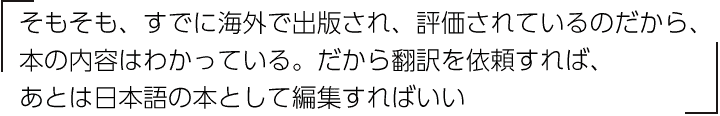 「そもそも、すでに海外で出版され、評価されているのだから、本の内容はわかっている。だから翻訳を依頼すれば、あとは日本語の本として編集すればいい」