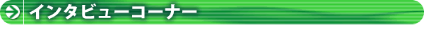 インタビューコーナー